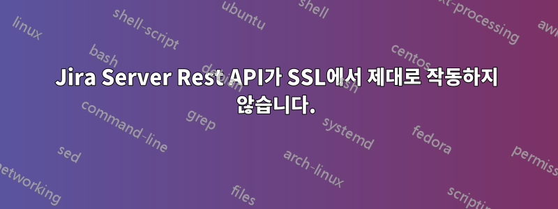 Jira Server Rest API가 SSL에서 제대로 작동하지 않습니다.