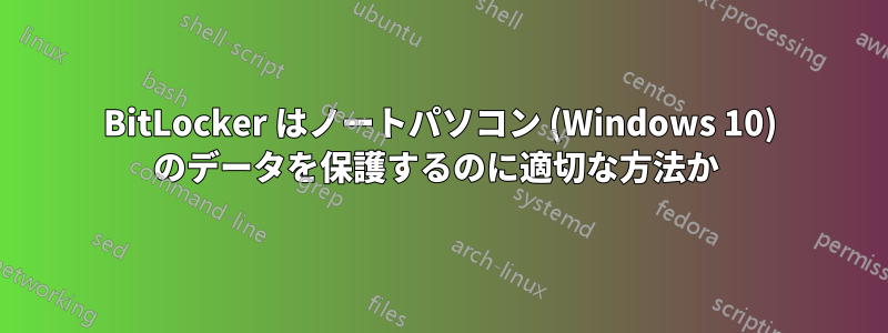 BitLocker はノートパソコン (Windows 10) のデータを保護するのに適切な方法か 