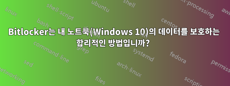 Bitlocker는 내 노트북(Windows 10)의 데이터를 보호하는 합리적인 방법입니까? 