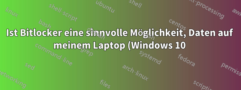 Ist Bitlocker eine sinnvolle Möglichkeit, Daten auf meinem Laptop (Windows 10) zu sichern?