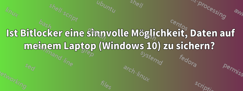 Ist Bitlocker eine sinnvolle Möglichkeit, Daten auf meinem Laptop (Windows 10) zu sichern? 