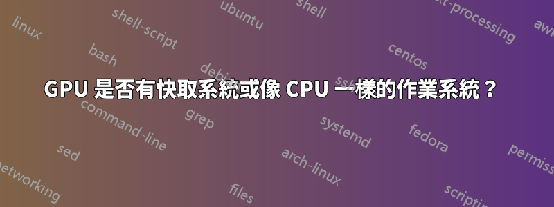 GPU 是否有快取系統或像 CPU 一樣的作業系統？ 