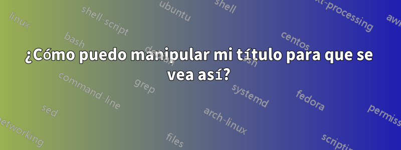 ¿Cómo puedo manipular mi título para que se vea así?