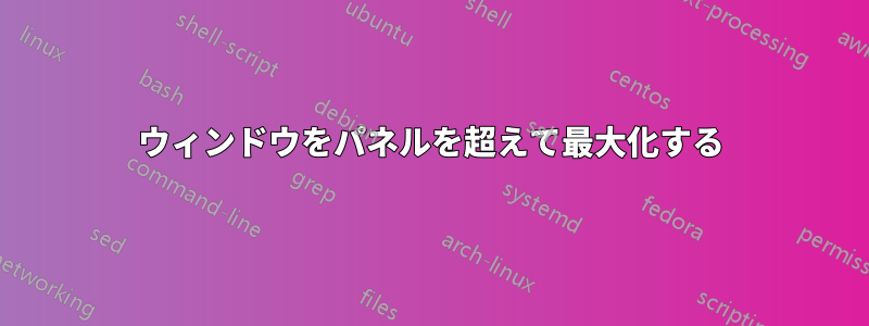 ウィンドウをパネルを超えて最大化する