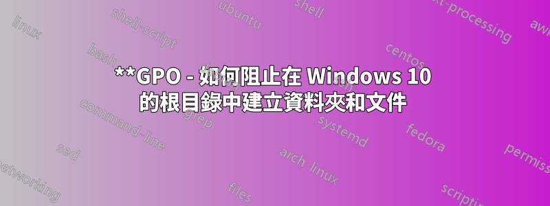 **GPO - 如何阻止在 Windows 10 的根目錄中建立資料夾和文件