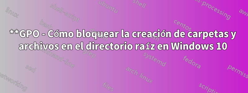 **GPO - Cómo bloquear la creación de carpetas y archivos en el directorio raíz en Windows 10