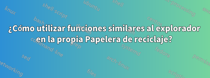 ¿Cómo utilizar funciones similares al explorador en la propia Papelera de reciclaje?