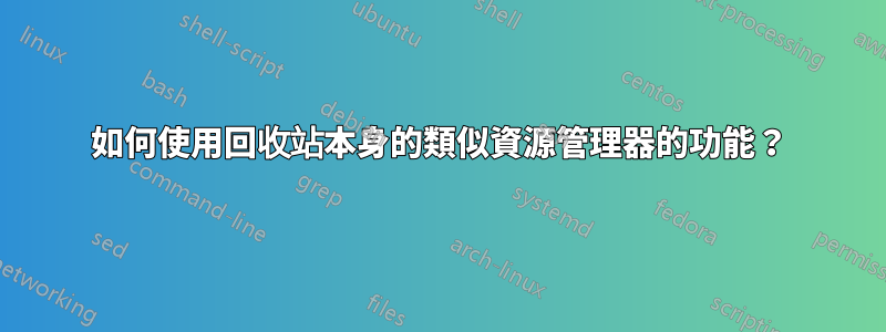 如何使用回收站本身的類似資源管理器的功能？