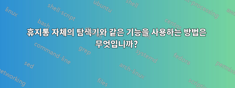 휴지통 자체의 탐색기와 같은 기능을 사용하는 방법은 무엇입니까?