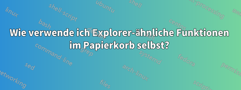 Wie verwende ich Explorer-ähnliche Funktionen im Papierkorb selbst?