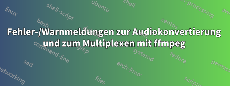 Fehler-/Warnmeldungen zur Audiokonvertierung und zum Multiplexen mit ffmpeg