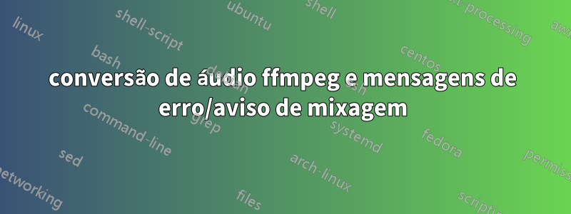 conversão de áudio ffmpeg e mensagens de erro/aviso de mixagem