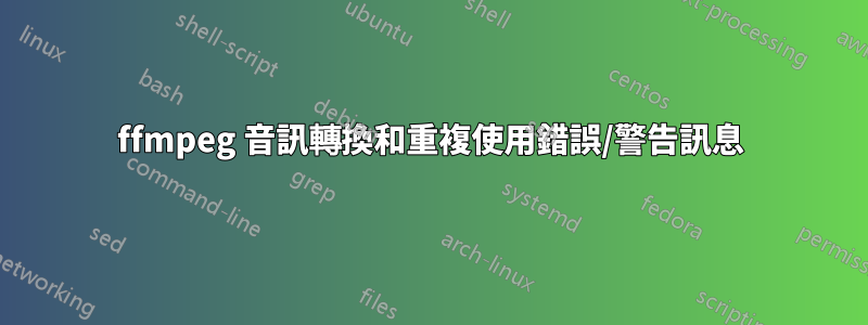 ffmpeg 音訊轉換和重複使用錯誤/警告訊息