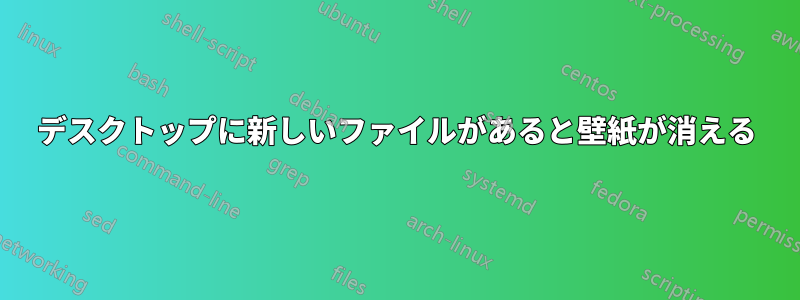 デスクトップに新しいファイルがあると壁紙が消える