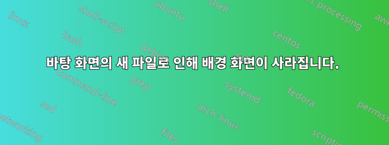 바탕 화면의 새 파일로 인해 배경 화면이 사라집니다.