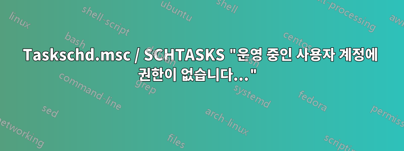 Taskschd.msc / SCHTASKS "운영 중인 사용자 계정에 권한이 없습니다..."