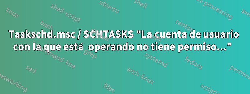 Taskschd.msc / SCHTASKS "La cuenta de usuario con la que está operando no tiene permiso..."