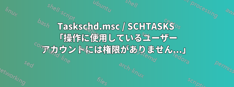 Taskschd.msc / SCHTASKS 「操作に使用しているユーザー アカウントには権限がありません...」