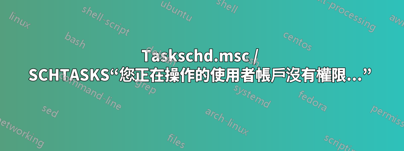 Taskschd.msc / SCHTASKS“您正在操作的使用者帳戶沒有權限...”