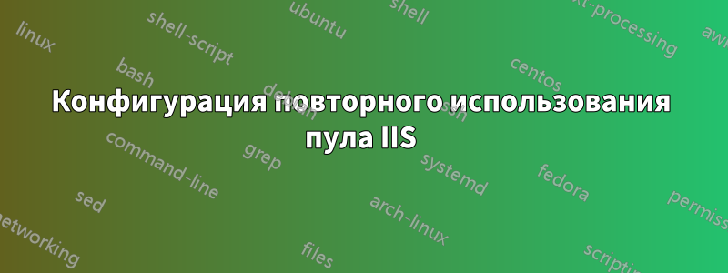 Конфигурация повторного использования пула IIS