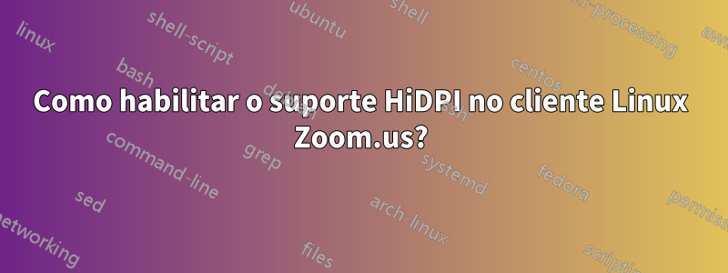 Como habilitar o suporte HiDPI no cliente Linux Zoom.us?