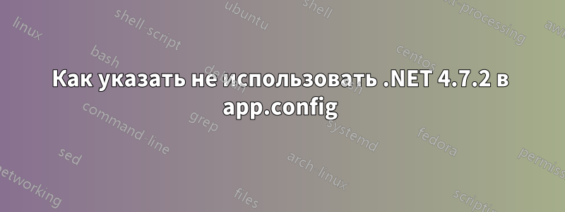 Как указать не использовать .NET 4.7.2 в app.config