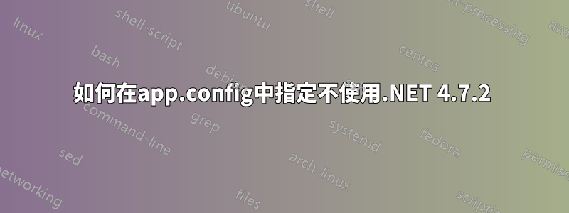 如何在app.config中指定不使用.NET 4.7.2