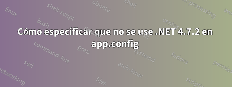 Cómo especificar que no se use .NET 4.7.2 en app.config