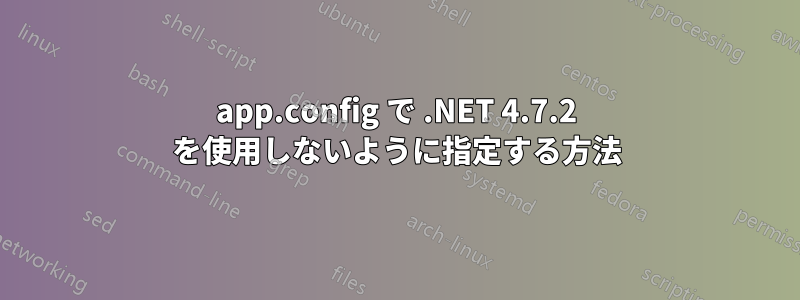 app.config で .NET 4.7.2 を使用しないように指定する方法