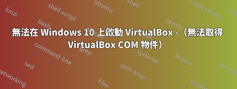 無法在 Windows 10 上啟動 VirtualBox -（無法取得 VirtualBox COM 物件）