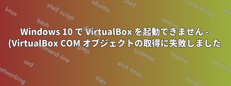 Windows 10 で VirtualBox を起動できません - (VirtualBox COM オブジェクトの取得に失敗しました)
