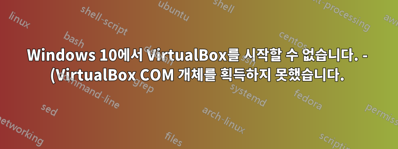 Windows 10에서 VirtualBox를 시작할 수 없습니다. - (VirtualBox COM 개체를 획득하지 못했습니다.)