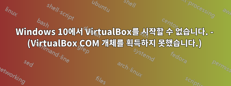 Windows 10에서 VirtualBox를 시작할 수 없습니다. - (VirtualBox COM 개체를 획득하지 못했습니다.)