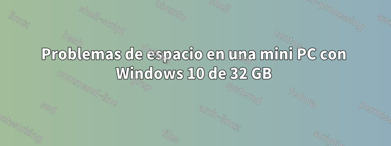 Problemas de espacio en una mini PC con Windows 10 de 32 GB