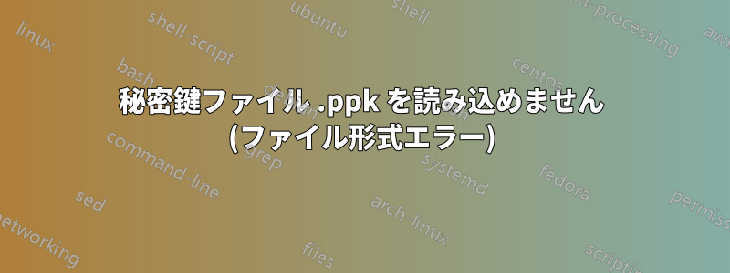 秘密鍵ファイル .ppk を読み込めません (ファイル形式エラー)