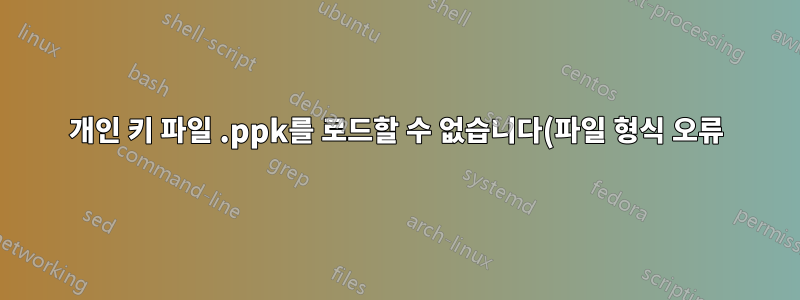 개인 키 파일 .ppk를 로드할 수 없습니다(파일 형식 오류).