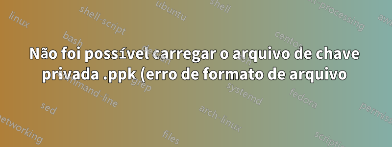 Não foi possível carregar o arquivo de chave privada .ppk (erro de formato de arquivo)