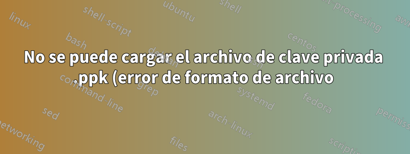 No se puede cargar el archivo de clave privada .ppk (error de formato de archivo)