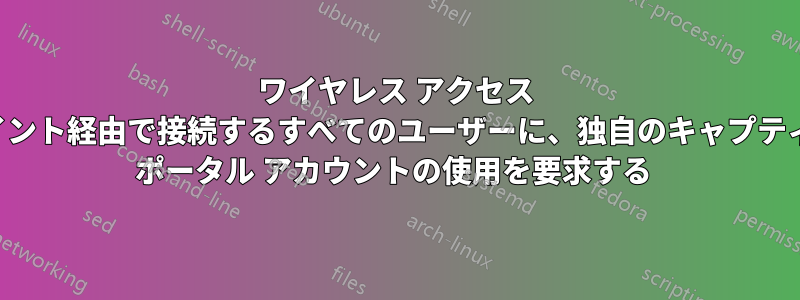 ワイヤレス アクセス ポイント経由で接続するすべてのユーザーに、独自のキャプティブ ポータル アカウントの使用を要求する 