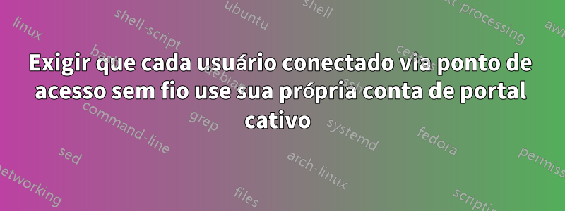 Exigir que cada usuário conectado via ponto de acesso sem fio use sua própria conta de portal cativo 