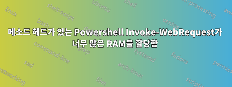 메소드 헤드가 있는 Powershell Invoke-WebRequest가 너무 많은 RAM을 할당함