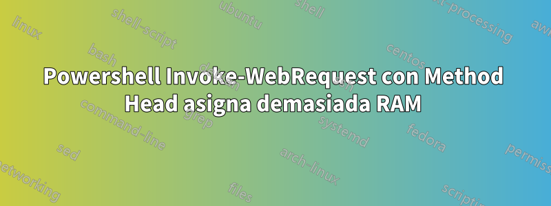 Powershell Invoke-WebRequest con Method Head asigna demasiada RAM