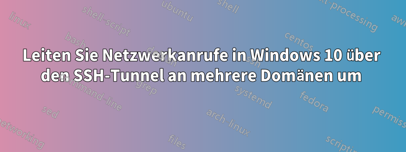 Leiten Sie Netzwerkanrufe in Windows 10 über den SSH-Tunnel an mehrere Domänen um