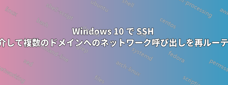 Windows 10 で SSH トンネルを介して複数のドメインへのネットワーク呼び出しを再ルーティングする