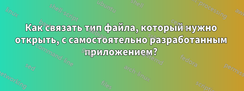 Как связать тип файла, который нужно открыть, с самостоятельно разработанным приложением?