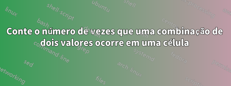 Conte o número de vezes que uma combinação de dois valores ocorre em uma célula