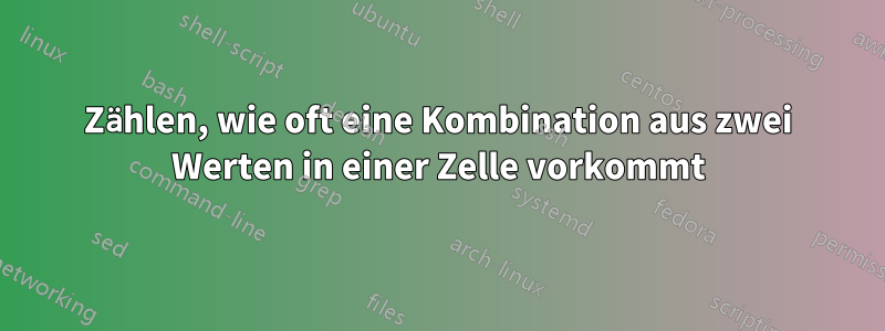 Zählen, wie oft eine Kombination aus zwei Werten in einer Zelle vorkommt