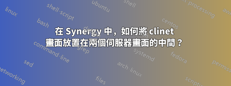 在 Synergy 中，如何將 clinet 畫面放置在兩個伺服器畫面的中間？