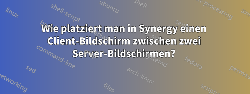 Wie platziert man in Synergy einen Client-Bildschirm zwischen zwei Server-Bildschirmen?