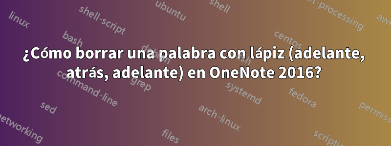 ¿Cómo borrar una palabra con lápiz (adelante, atrás, adelante) en OneNote 2016?